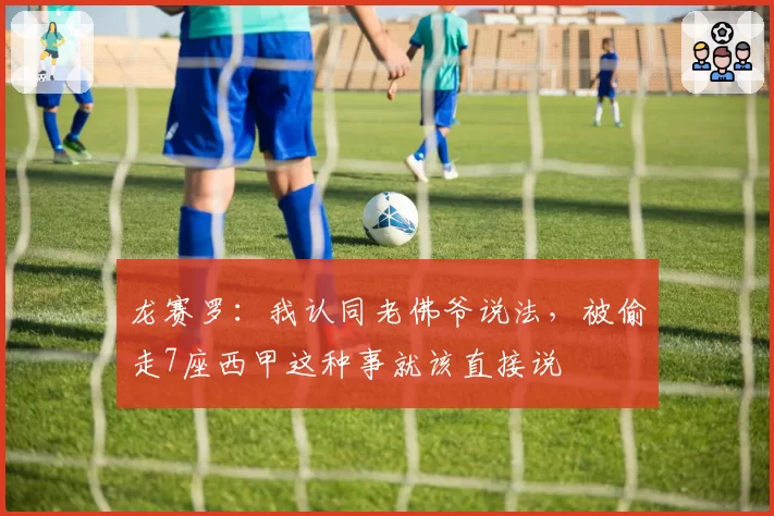 龙赛罗：我认同老佛爷说法，被偷走7座西甲这种事就该直接说