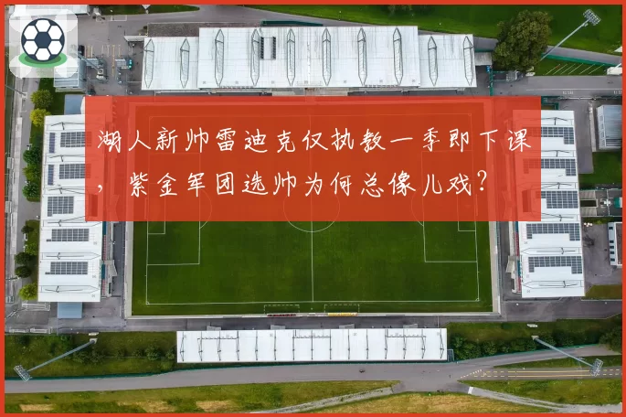 湖人新帅雷迪克仅执教一季即下课，紫金军团选帅为何总像儿戏？