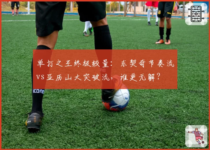 单打之王终极较量：东契奇节奏流vs亚历山大突破流，谁更无解？