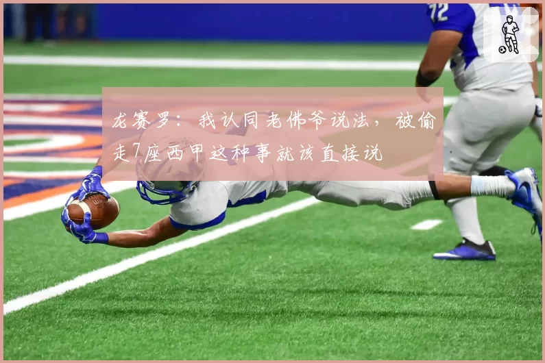 龙赛罗：我认同老佛爷说法，被偷走7座西甲这种事就该直接说