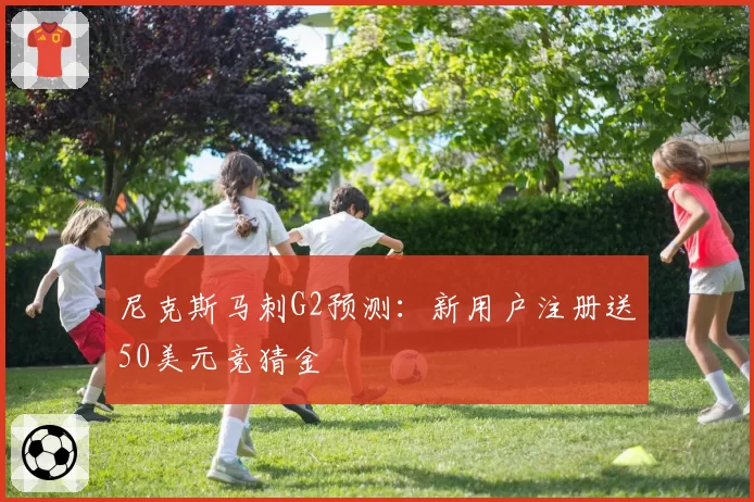 尼克斯马刺G2预测：新用户注册送50美元竞猜金
