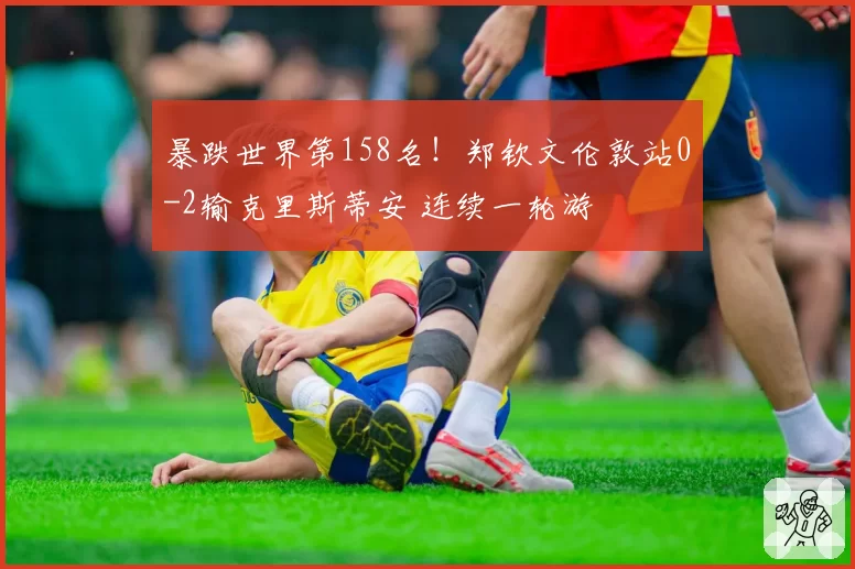 暴跌世界第158名!郑钦文伦敦站0-2输克里斯蒂安 连续一轮游
