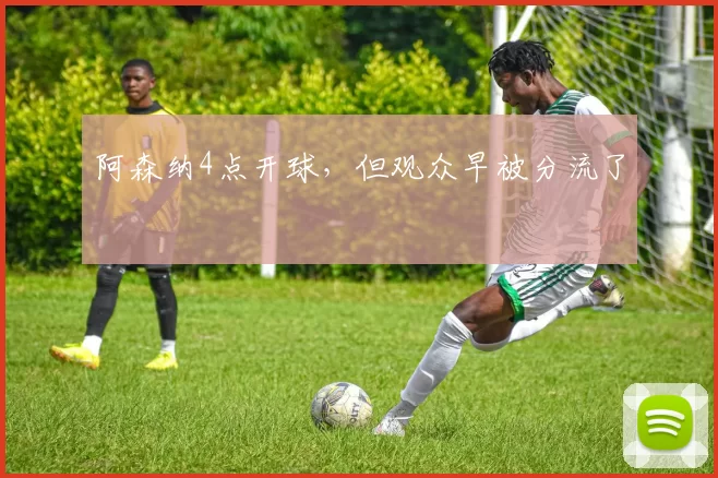 阿森纳4点开球，但观众早被分流了