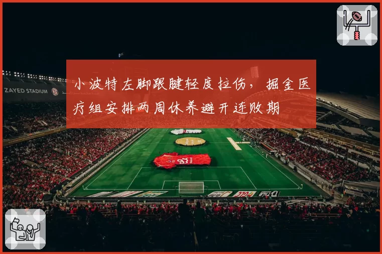 小波特左脚跟腱轻度拉伤，掘金医疗组安排两周休养避开连败期