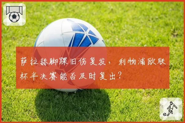 萨拉赫脚踝旧伤复发，利物浦欧联杯半决赛能否及时复出？