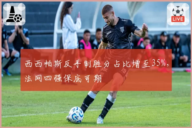 西西帕斯反手制胜分占比增至35%，法网四强保底可期
