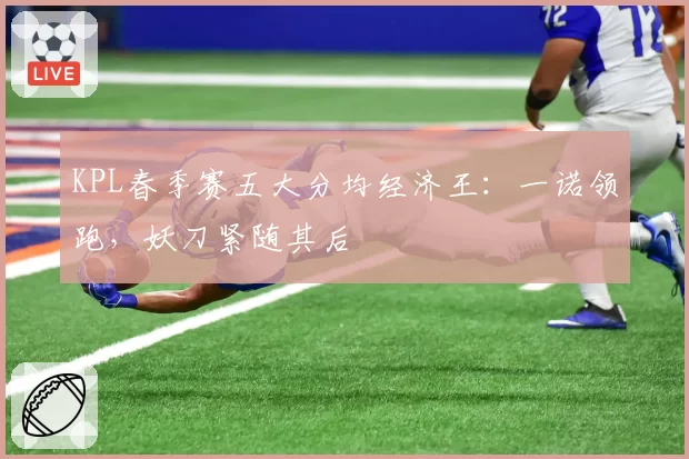 KPL春季赛五大分均经济王：一诺领跑，妖刀紧随其后