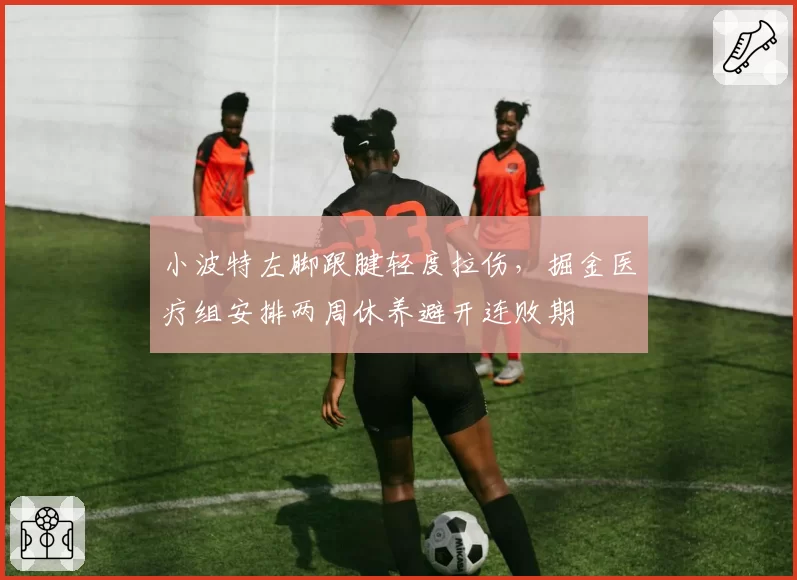 小波特左脚跟腱轻度拉伤，掘金医疗组安排两周休养避开连败期
