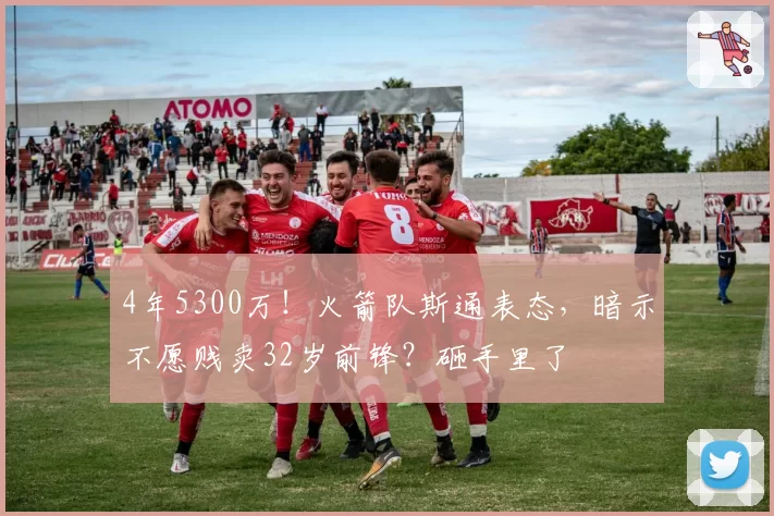 4年5300万!火箭队斯通表态,暗示不愿贱卖32岁前锋?砸手里了