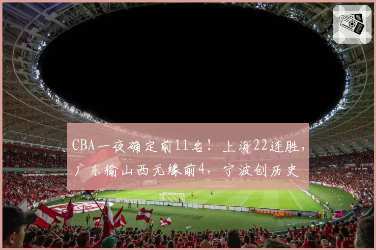 CBA一夜确定前11名！上海22连胜，广东输山西无缘前4，宁波创历史